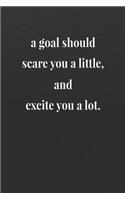 A Goal Should Scare You A Little, And Excite You A Lot: Daily Success, Motivation and Everyday Inspiration For Your Best Year Ever, 365 days to more Happiness Motivational Year Long Journal / Daily Notebo