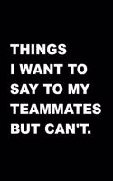 Things I Want To Say To My Teammates But Can't.