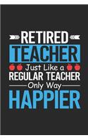 Retired Teacher Just Like A Regular Teacher Only Way Happier: Funny Retired Teacher Notebook, Humor, Retirement Journal Planner, Last Day Of School, Memory Keepsake Book