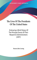 Lives Of The Presidents Of The United States: Embracing A Brief History Of The Principal Events Of Their Respective Administrations (1847)