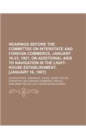 Hearings Before the Committee on Interstate and Foreign Commerce, January 16-23, 1907, on Additional AIDS to Navigation in the Light-House Establishment. [January 16, 1907]