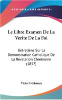 Le Libre Examen de La Verite de La Foi: Entretiens Sur La Demonstration Catholique de La Revelation Chretienne (1857)