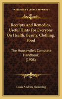 Receipts and Remedies, Useful Hints for Everyone on Health, Beauty, Clothing, Food: The Housewife's Complete Handbook (1908)