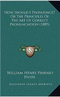 How Should I Pronounce? or the Principles of the Art of Correct Pronunciation (1889)