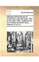 Debates of the House of Commons, from the Year 1667 to the Year 1694. Collected by the Honble Anchitell Grey, ... Volume 11 of 13