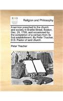 Sermon Preached to the Church and Society in Brattle-Street, Boston, Dec. 29, 1799, and Occasioned by the Completion of a Century from Its First Establishment. by Peter Thacher, D.D. Pastor of Said Church.