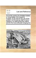 An Act for vesting the forfeited estates in Great Britain and Ireland in trustees, to be sold for the use of the publick: and for giving relief to lawful creditors, by determining the claims: and for the more effectual bringing into