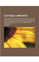 Cottage Comforts; The Complete Directory for Rearing Fowls, Pigeons, Rabbits, Bees, and Other Small Stock Necessary on a Comfortable Farm, with Remarks on Dogs, Swine, and Cows Also, Hints on Ox and Colt Breaking and Horsemanship