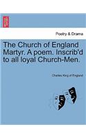 The Church of England Martyr. a Poem. Inscrib'd to All Loyal Church-Men.