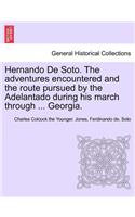 Hernando de Soto. the Adventures Encountered and the Route Pursued by the Adelantado During His March Through ... Georgia.