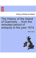 History of the Island of Guernsey ... from the Remotest Period of Antiquity to the Year 1814.