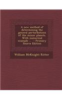 A New Method of Determining the General Perturbations of the Minor Planets. with Numerical Example ...