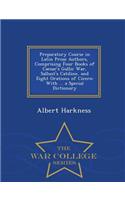 Preparatory Course in Latin Prose Authors, Comprising Four Books of Caesar's Gallic War, Sallust's Catiline, and Eight Orations of Cicero: With ... a Special Dictionary - War College Series