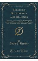 Beecher's Recitations and Readings: Humorous, Serious, Dramatic, Including Prose and Poetical Selections in Dutch, French, Yankee, Irish, Backwoods, Negro, and Other Dialects (Classic Reprint)