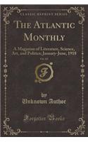 The Atlantic Monthly, Vol. 121: A Magazine of Literature, Science, Art, and Politics; January-June, 1918 (Classic Reprint): A Magazine of Literature, Science, Art, and Politics; January-June, 1918 (Classic Reprint)