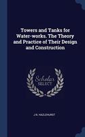 Towers and Tanks for Water-works. The Theory and Practice of Their Design and Construction