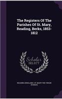 The Registers of the Parishes of St. Mary, Reading, Berks, 1853-1812