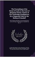 The Proceedings of the House of Lords in the Case of Benjamin Flower, Printer of the Cambridge Intelligencer, for a Supposed Libel on the Bishop of Llandaff: With Prefatory Remarks, and Animadversions on the Writings of the Bishop of Llandaff, the REV. R