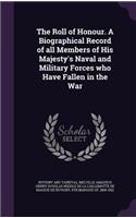 The Roll of Honour. A Biographical Record of all Members of His Majesty's Naval and Military Forces who Have Fallen in the War