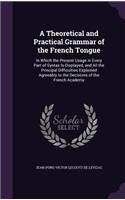 Theoretical and Practical Grammar of the French Tongue: In Which the Present Usage in Every Part of Syntax Is Displayed, and All the Principal Difficulties Explained Agreeably to the Decisions of the Fren