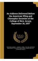 An Address Delivered Before the American Whig and Cliosophic Societies of the College of New Jersey, September 26, 1837