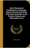 John Thomson of Duddingston, Landscape Painter; His Life and Work, With Some Remarks on the Preface, Purpose and Philosophy of Art