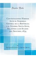 Contestaciones Habidas Ante El Gobierno General de la RepÃºblica Y El General Santa-Anna, Relatives a Los Suldos del Segundo, 1874 (Classic Reprint)