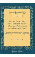 Lettre Encyclique de Sa SaintetÃ© BenoÃ®t XV, Sur La PrÃ©dication de la Parole de Dieu: RÃ¨gles Pour La PrÃ©dication SacrÃ©e, Ã?dictÃ©es Par La S. CongrÃ©gation Consistoriale, Le 28 Juin 1917 (Classic Reprint)