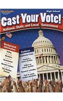 Cast Your Vote!: High School: National, State, and Local Government: National, State, and Local Government