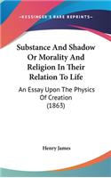 Substance And Shadow Or Morality And Religion In Their Relation To Life: An Essay Upon The Physics Of Creation (1863)