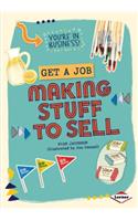 Get a Job Making Stuff to Sell: (You're In Business)