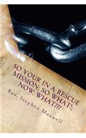 So your in a RESCUE Mission; So What!; Now What