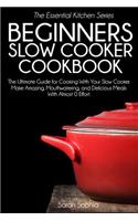 Beginners Slow Cooker Cookbook: The Ultimate Guide for Cooking with Your Slow Cooker. Make Amazing, Mouthwatering, and Delicious Meals with Almost 0 Effort