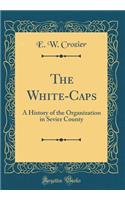 The White-Caps: A History of the Organization in Sevier County (Classic Reprint)