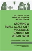 The Classic USDA Farmers' Bulletin Anthology on Growing a Small-Scale City Vegetable Garden or Urban Farm (Legacy Edition)
