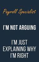 Payroll Specialist I'm not Arguing im Just Explaining why I'm Right: Funny Gift Idea For Coworker, Boss & Friend - Blank Lined Journal