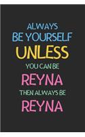 Always Be Yourself Unless You Can Be Reyna Then Always Be Reyna: Lined Journal, 120 Pages, 6 x 9, Reyna Personalized Name Notebook Gift Idea, Black Matte Finish (Reyna Journal)
