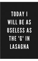 Today I Will Be As Useless As The 'G' In Lasagna