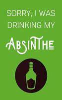 Sorry I Was Drinking My Absinthe