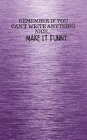 REMEMBER IF YOU CAN't WRITE ANYTHING NICE... MAKE IT FUNNY: Funny Trendy Motivational Quote on the Cover of this Purple Notebook, Journal, Diary or a BoJo Novelty Motivational Thoughts to Write in makes a Gre