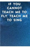 If you cannot teach me to fly, teach me to sing
