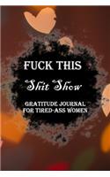 Fuck This Shit Show Gratitude Journal For Tired-Ass Women