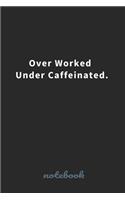 Over Worked Under Caffeinated.: Blank Lined notebook