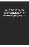 Have The Strength To Overcome What Is No Longer Serving You: Extreme Motivational Journal / Lined Notebook Gift Idea