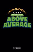 Math Teachers Arent Mean They Are Above Average Notebook: Notebook for math teachers, mathematicians and math fans