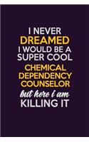 I Never Dreamed I Would Be A Super cool Chemical Dependency Counselor But Here I Am Killing It: Career journal, notebook and writing journal for encouraging men, women and kids. A framework for building your career.
