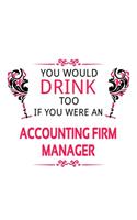 You Would Drink Too If You Were An Accounting Firm Manager: New Accounting Firm Manager Notebook, Accounting Firm Managing/Organizer Journal Gift, Diary, Doodle Gift or Notebook - 6 x 9 Compact Size, 109 Blan