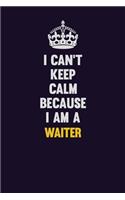 I Can't Keep Calm Because I Am A Waiter: Motivational and inspirational career blank lined gift notebook with matte finish