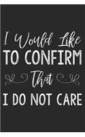 I Would Like To Confirm That I Do Not Care: Funny Sarcastic Writing Notebook Diary For Adults