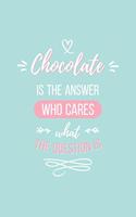 Chocolate Is the Answer Who Cares What the Question Is Lined Quote Journal